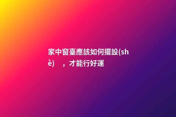 家中窗臺應該如何擺設(shè)，才能行好運
